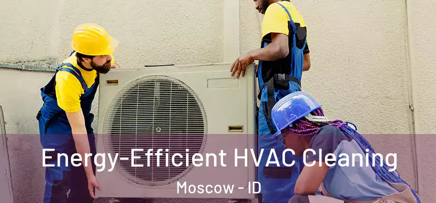  Energy-Efficient HVAC Cleaning Moscow - ID